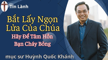 Mục Sư Huỳnh Quốc Khánh | Bắt Lấy Ngọn Lửa Của Chúa-Hãy Để Tâm Hồn Bạn Cháy Bỏng