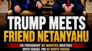 NETANHAYU COMMANDS TRUMP IN CLOSED 90 MINUTE MEETING AT THE WHITE HOUSE