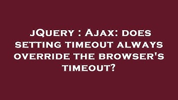 jQuery : Ajax: does setting timeout always override the browser