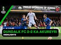 Dundalk FC KA Akureyri goals and highlights