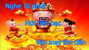 Phát Tài Phát Lộc , Vận May Tiền Tài Tự Tìm Đến , NHẠC THU HÚT TIỀN BẠC TRONG 10 PHÚT