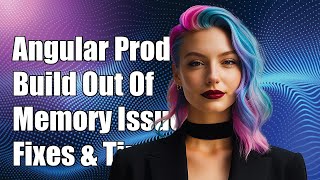 Angular Production Build Out Of Memory: Solutions for High Memory Usage