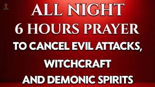 All Night 6 Hours Prayer to Cancel Evil Attacks, Witchcraft & Demonic Spirits | Blood of Jesus
