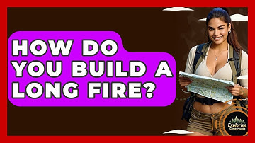 How Do You Build A Long Fire? - Exploring Campgrounds