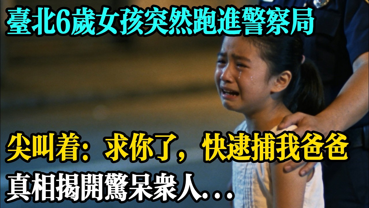 台北6歲女孩突然跑進警察局，尖叫著：「求你了，快逮捕我爸爸」，真相揭開驚呆眾人