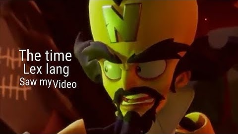 the time lex Lang the amazing voice of dr.cortex watched one of my videos