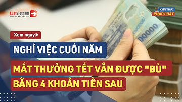 Nghỉ Việc Cuối Năm: Mất Thưởng Tết Vẫn Được "Bù" Bằng 4 Khoản Tiền Sau | LuatVietnam