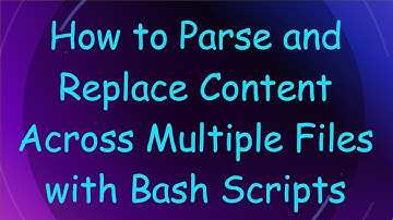 How to Parse and Replace Content Across Multiple Files with Bash Scripts