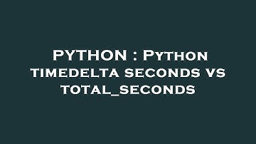 PYTHON : Python timedelta seconds vs total_seconds