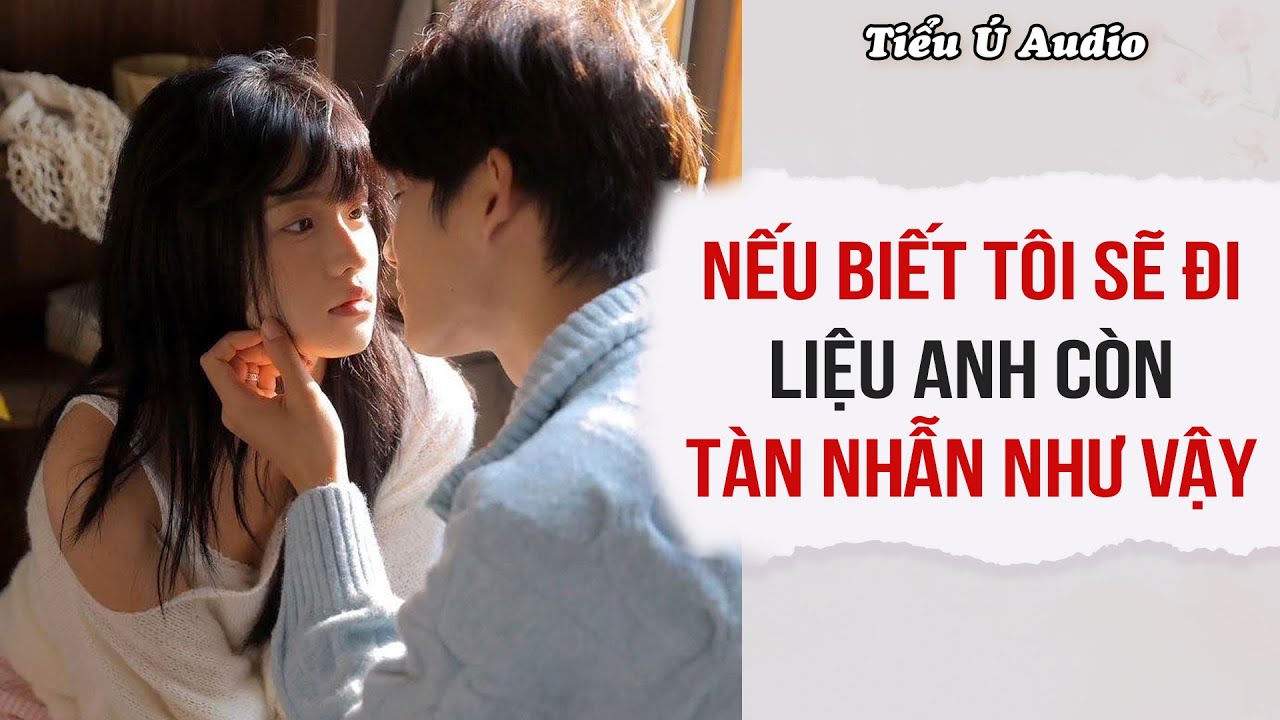 Truyện Audio | Nếu Biết Tôi Sẽ Đi Liệu Anh Còn Tàn Nhẫn Như Vậy | Tiểu Ú Audio