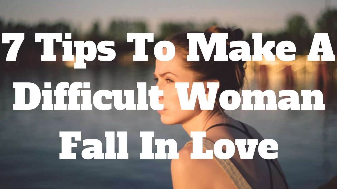 7 Tips To Make A Difficult Woman Fall In Love Youtube 