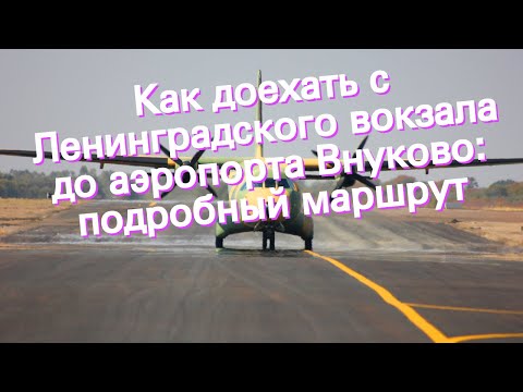 Как доехать с Ленинградского вокзала до аэропорта Внуково: подробный маршрут