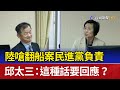 陸嗆翻船案民進黨負責 邱太三：這種話要回應？