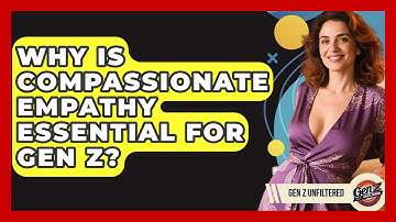 Why Is Compassionate Empathy Essential For Gen Z? - Gen Z Unfiltered