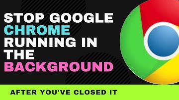 How to Stop Google Chrome Running in the Background After You