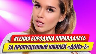 Ксения Бородина оправдалась за пропущенный юбилей «ДОМ 2»