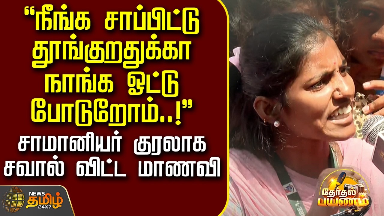 Therthal Payanam | நீங்க சாப்பிட்டு தூங்குறதுக்கா நாங்க ஓட்டு போடுறோம்..! - சவால் விட்ட மாணவி