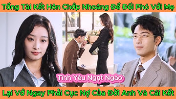 Tổng Tài Kết Hôn Chớp Nhoáng Để Đối Phó Với Mẹ - Lại Vớ Ngay Phải Cục Nợ Của Đời Anh Và Cái Kết