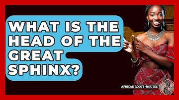 What Is The Head Of The Great Sphinx? - African Roots And Routes
