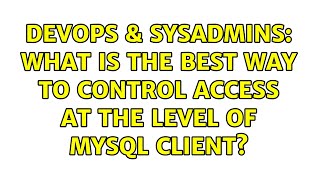 DevOps & SysAdmins: What is the best way to control access at the level of MySQL Client?