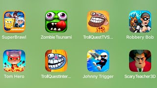 Super Brawl,Zombie Tsunami,TrollQuestTVShow,Robbery Bob,Tom Hero,Tro;;QuestInternet,Johnny Trigger