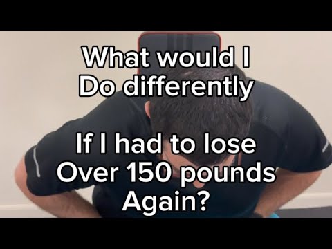 What would I do differently, if I had to lose over one hundred and fifty pounds again?