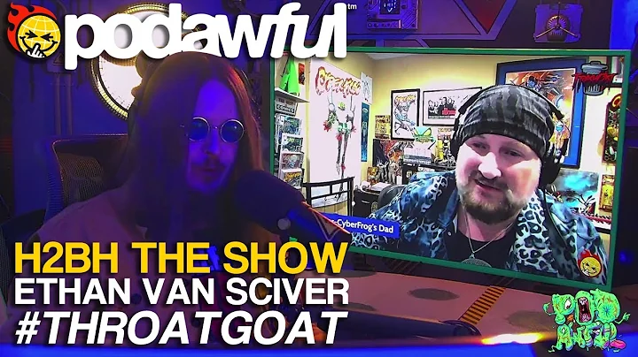 H2BH THE SHOW: ETHAN VAN SCIVER #ThroatGoat - PODAWFUL PODCAST EO51
