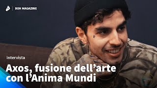 Axos, fusione dell'arte con l'Anima Mundi (intervista) | Boh Magazine