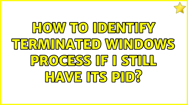 How to identify terminated Windows process if I still have its PID? (3 Solutions!!)