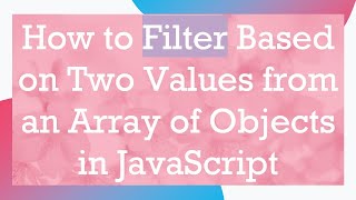 How to Filter Based on Two Values from an Array of Objects in JavaScript