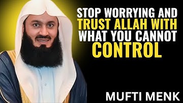 Stop Worrying and Trust Allah with What You Cannot Control | Mufti Menk