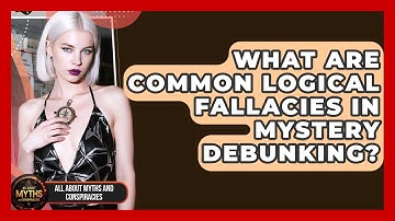What Are Common Logical Fallacies In Mystery Debunking? - All About Myths and Conspiracies