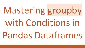 Mastering groupby with Conditions in Pandas Dataframes