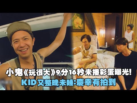 小鬼《玩很大》9分16秒未播彩蛋曝光！　KID又整晚未睡：慶幸有拍到