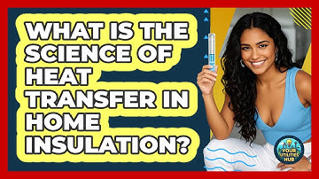 What Is The Science Of Heat Transfer In Home Insulation? - Your Utilities Hub