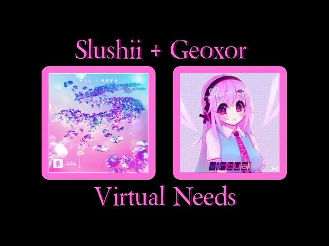 All I Need + Geoxor Mashup 1/2: Virtual Needs class=