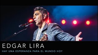 EDGAR LIRA - HAY UNA ESPERANZA PARA EL MUNDO HOY