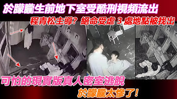 恐怖！於朦朧生前地下室受酷刑視頻流出！程青松主導？絕命受虐3處地點被找出，可怕的現實版真人密室逃脫，於朦朧太慘了！