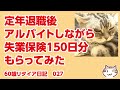 定年退職後、アルバイトしながら失業保険を150日分もらいました【60歳リタイア日記027】