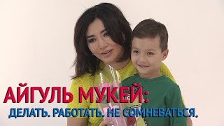 Айгуль Мукей: Делать. Работать. Не сомневаться.