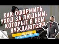 КАК ОФОРМИТЬ УХОД ЗА ЛЮДЬМИ, КОТОРЫЕ ЕГО ТРЕБУЮТ, ЛЮДИ С ИНВАЛИДНОСТЬЮ, ПОЖИЛЫЕ ЛЮДИ