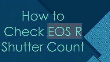 How to Check EOS R Shutter Count