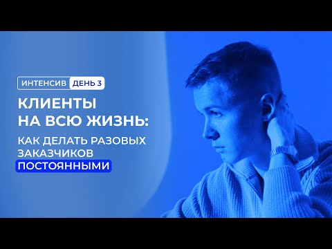 КЛИЕНТЫ НА ВСЮ ЖИЗНЬ: как делать разовых заказчиков постоянными | Запись 3-го дня интенсива