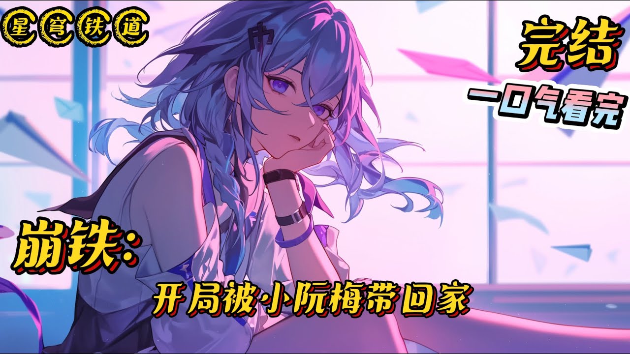 《星穹铁道：开局被小阮梅带回家》完结 #崩坏星穹铁道 #小说 #二次元 #一口气看完 #完结文 #同人文 #爽文