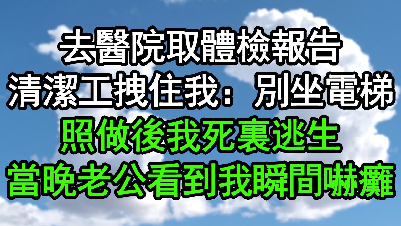 去醫院取體檢報告，清潔工拽住我：別坐電梯！照做後我死裏逃生，當晚老公看到我瞬間嚇癱#深夜淺讀 #為人處世 #生活經驗 #情感故事