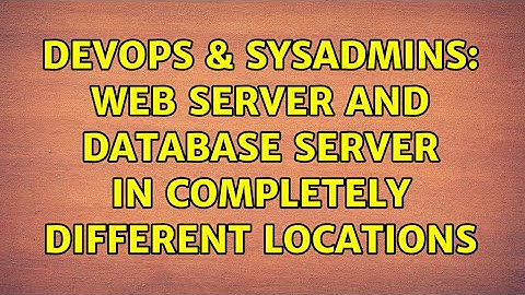 DevOps & SysAdmins: Web server and database server in completely different locations