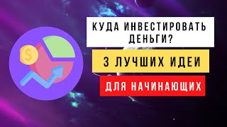 Куда инвестировать деньги? 3 лучших идеи для начинающих.