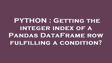 PYTHON : Getting the integer index of a Pandas DataFrame row fulfilling a condition?