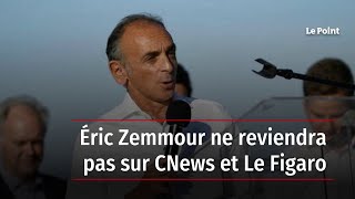 Éric Zemmour ne reviendra pas sur CNews et Le Figaro