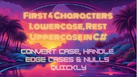 First 4 Characters Lowercase, Rest Uppercase in C# — Convert Case, Handle Edge Cases & Nulls Quickly